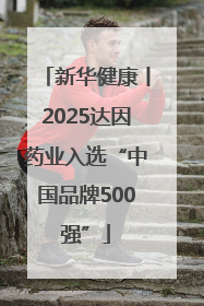 新华健康丨2025达因药业入选“中国品牌500强”
