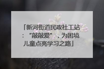新河街道民政社工站：“敲敲爱”，为困境儿童点亮学习之路