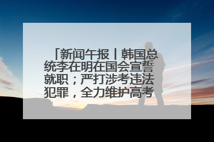 新闻午报丨韩国总统李在明在国会宣誓就职；严打涉考违法犯罪，全力维护高考安全公平考试环境