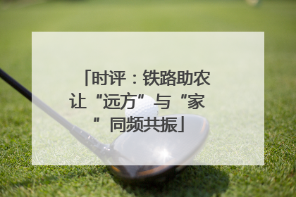 时评：铁路助农让“远方”与“家”同频共振