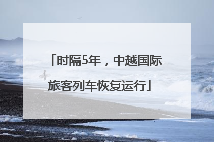 时隔5年，中越国际旅客列车恢复运行