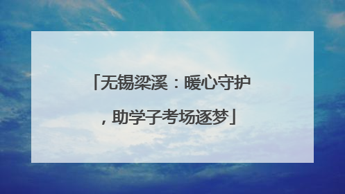 无锡梁溪：暖心守护，助学子考场逐梦