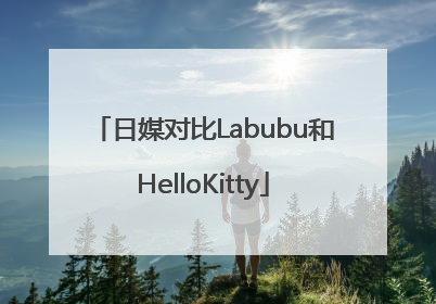 日媒对比Labubu和HelloKitty