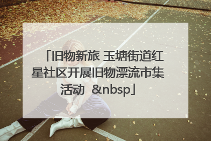 旧物新旅 玉塘街道红星社区开展旧物漂流市集活动   