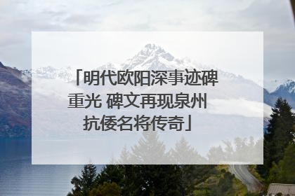 明代欧阳深事迹碑重光 碑文再现泉州抗倭名将传奇
