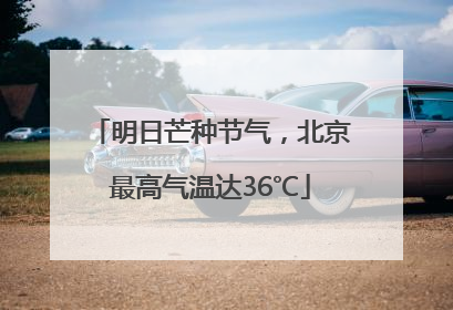 明日芒种节气，北京最高气温达36℃