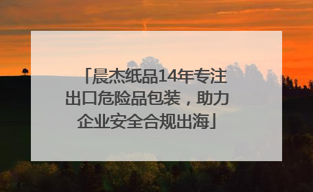 晨杰纸品14年专注出口危险品包装，助力企业安全合规出海