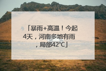 暴雨+高温！今起4天，河南多地有雨，局部42℃