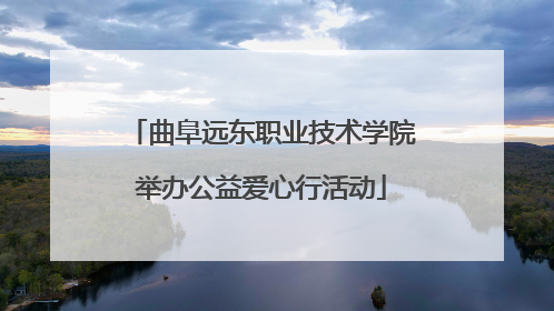 曲阜远东职业技术学院举办公益爱心行活动