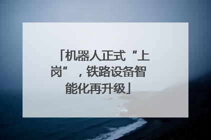 机器人正式“上岗”，铁路设备智能化再升级