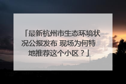 最新杭州市生态环境状况公报发布 现场为何特地推荐这个小区？