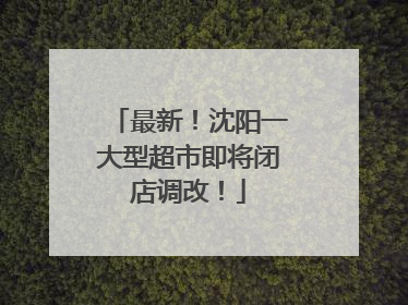 最新！沈阳一大型超市即将闭店调改！