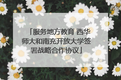 服务地方教育 西华师大和南充开放大学签署战略合作协议