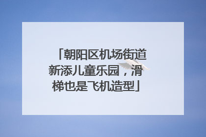 朝阳区机场街道新添儿童乐园，滑梯也是飞机造型