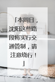 本周日，沈阳这些路段将实行交通管制，请注意绕行！