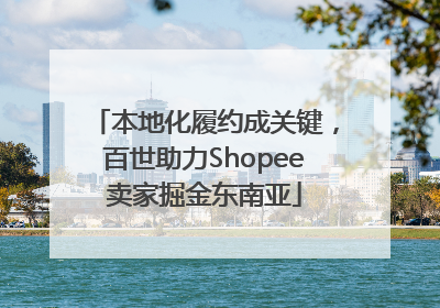 本地化履约成关键，百世助力Shopee卖家掘金东南亚