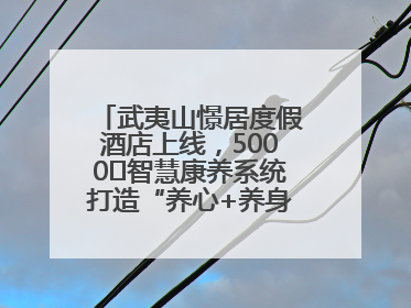 武夷山憬居度假酒店上线，5000㎡智慧康养系统打造“养心+养身”双重体验