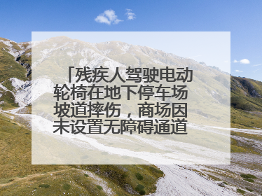残疾人驾驶电动轮椅在地下停车场坡道摔伤，商场因未设置无障碍通道等过错担责