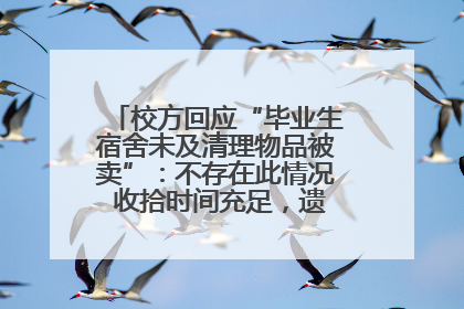 校方回应“毕业生宿舍未及清理物品被卖”：不存在此情况 收拾时间充足，遗留物品会帮保管