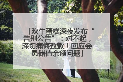 欢牛蛋糕深夜发布“告别公告”：对不起，深切痛悔致歉！回应会员储值余额问题