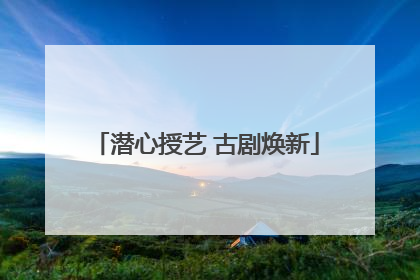 潜心授艺 古剧焕新