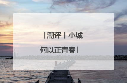 潮评丨小城何以正青春