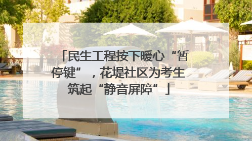 民生工程按下暖心“暂停键”，花堤社区为考生筑起“静音屏障”