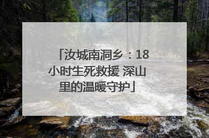 汝城南洞乡：18小时生死救援 深山里的温暖守护
