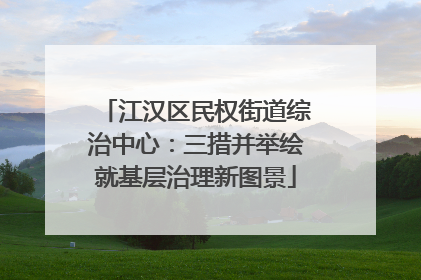 江汉区民权街道综治中心：三措并举绘就基层治理新图景