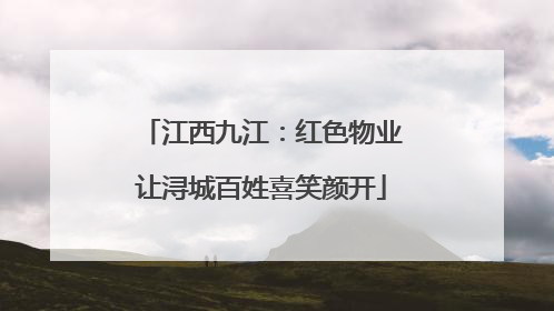 江西九江：红色物业让浔城百姓喜笑颜开