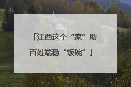 江西这个“家”助百姓端稳“饭碗”