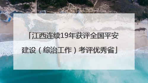 江西连续19年获评全国平安建设（综治工作）考评优秀省
