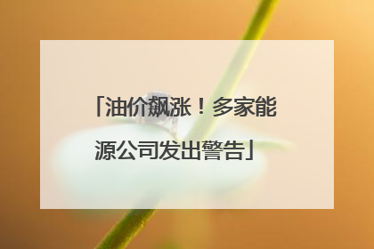 油价飙涨！多家能源公司发出警告