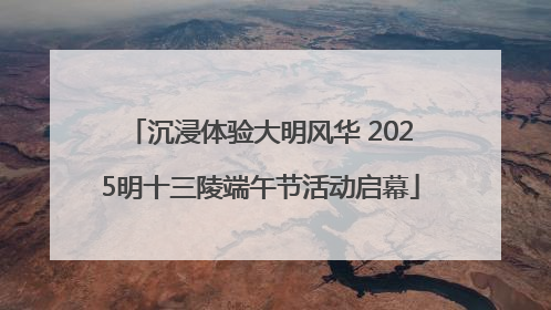 沉浸体验大明风华 2025明十三陵端午节活动启幕