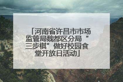 河南省许昌市市场监管局魏都区分局“三步棋”做好校园食堂开放日活动