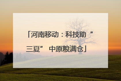 河南移动：科技助“三夏” 中原粮满仓