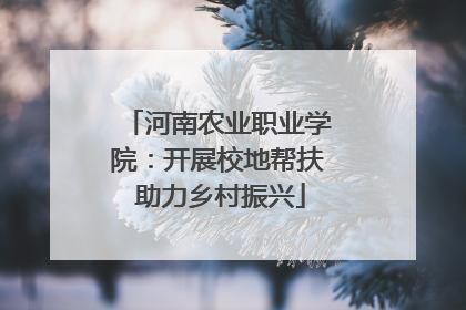 河南农业职业学院：开展校地帮扶 助力乡村振兴