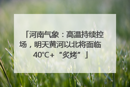 河南气象：高温持续控场，明天黄河以北将面临40℃+“炙烤”