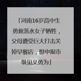 河南16岁高中生勇救落水女子牺牲，父母遭受巨大打击关掉早餐店，想申报市级见义勇为