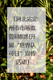 河北省定州市市场监管局组织开展“世界认可日”宣传活动