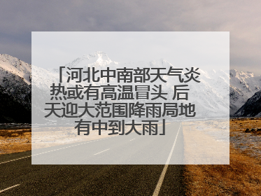 河北中南部天气炎热或有高温冒头 后天迎大范围降雨局地有中到大雨