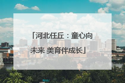 河北任丘：童心向未来 美育伴成长