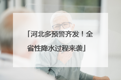 河北多预警齐发！全省性降水过程来袭