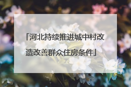 河北持续推进城中村改造改善群众住房条件