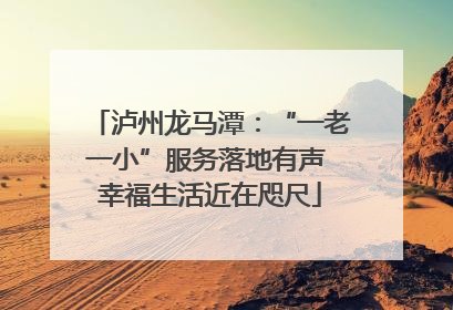 泸州龙马潭：“一老一小”服务落地有声 幸福生活近在咫尺