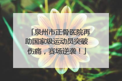 泉州市正骨医院再助国家级运动员突破伤痛，赛场逆袭！