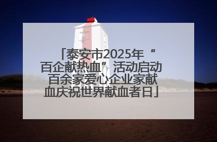泰安市2025年“百企献热血”活动启动 百余家爱心企业家献血庆祝世界献血者日