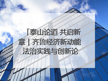 泰山论道 共启新章｜齐鲁经济新动能 法治实践与创新论坛成功举办