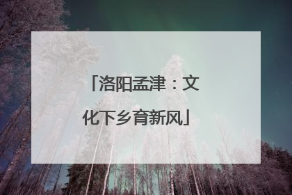 洛阳孟津：文化下乡育新风
