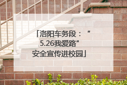 洛阳车务段：“5.26我爱路”安全宣传进校园
